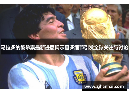 马拉多纳被杀案最新进展揭示更多细节引发全球关注与讨论