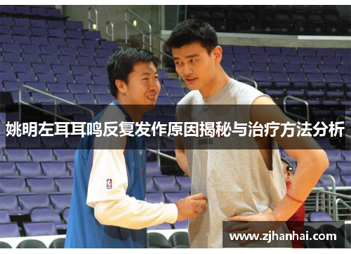 姚明左耳耳鸣反复发作原因揭秘与治疗方法分析