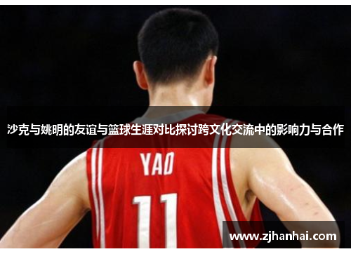 沙克与姚明的友谊与篮球生涯对比探讨跨文化交流中的影响力与合作