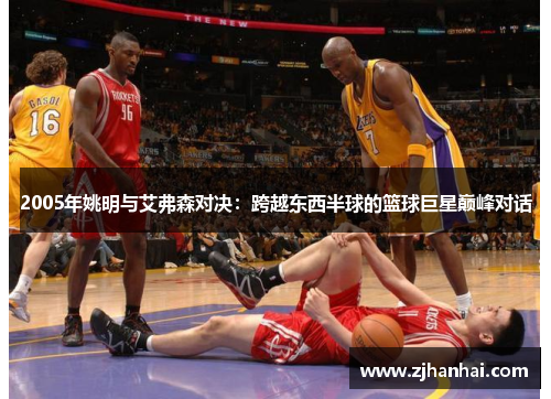 2005年姚明与艾弗森对决：跨越东西半球的篮球巨星巅峰对话