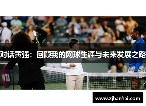 对话黄强：回顾我的网球生涯与未来发展之路