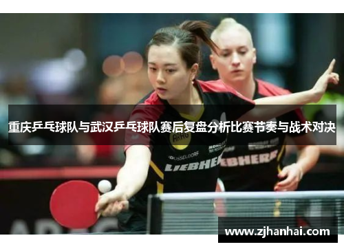 重庆乒乓球队与武汉乒乓球队赛后复盘分析比赛节奏与战术对决
