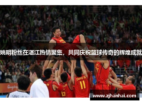 姚明粉丝在湛江热情聚集，共同庆祝篮球传奇的辉煌成就