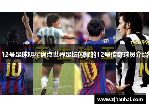 12号足球明星盘点世界足坛闪耀的12号传奇球员介绍