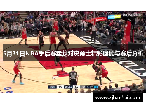 5月31日NBA季后赛猛龙对决勇士精彩回顾与赛后分析
