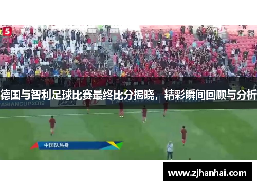 德国与智利足球比赛最终比分揭晓，精彩瞬间回顾与分析