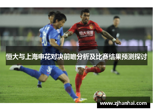 恒大与上海申花对决前瞻分析及比赛结果预测探讨