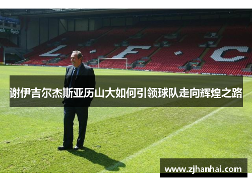 谢伊吉尔杰斯亚历山大如何引领球队走向辉煌之路