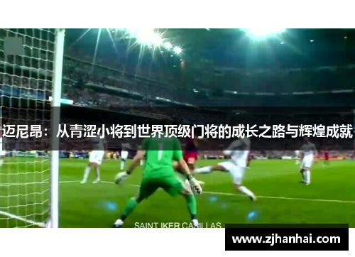 迈尼昂：从青涩小将到世界顶级门将的成长之路与辉煌成就