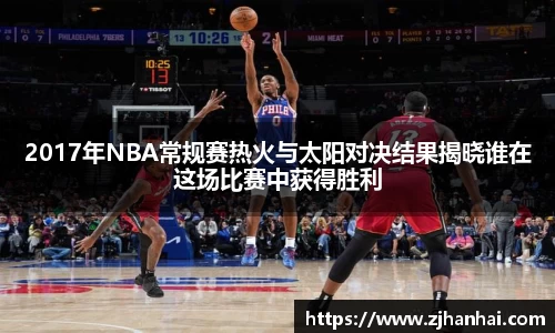 2017年NBA常规赛热火与太阳对决结果揭晓谁在这场比赛中获得胜利