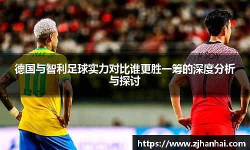 德国与智利足球实力对比谁更胜一筹的深度分析与探讨