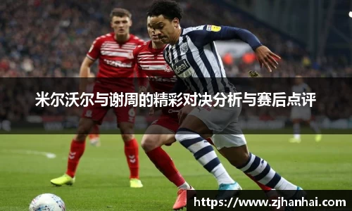 米尔沃尔与谢周的精彩对决分析与赛后点评