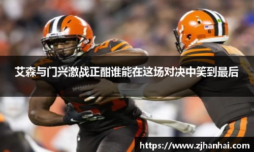 艾森与门兴激战正酣谁能在这场对决中笑到最后