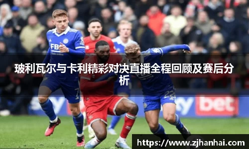 玻利瓦尔与卡利精彩对决直播全程回顾及赛后分析