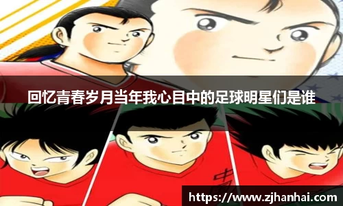 回忆青春岁月当年我心目中的足球明星们是谁
